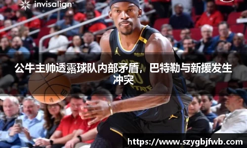 公牛主帅透露球队内部矛盾，巴特勒与新援发生冲突