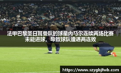 法甲巴黎圣日耳曼队的球星内马尔连续两场比赛未能进球，导致球队遭遇两连败