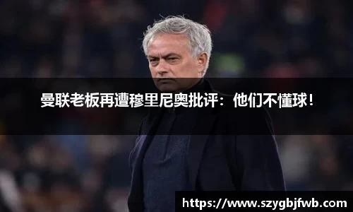 曼联老板再遭穆里尼奥批评：他们不懂球！