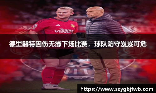 德里赫特因伤无缘下场比赛，球队防守岌岌可危