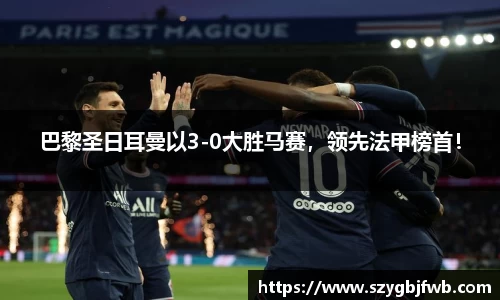 巴黎圣日耳曼以3-0大胜马赛，领先法甲榜首！