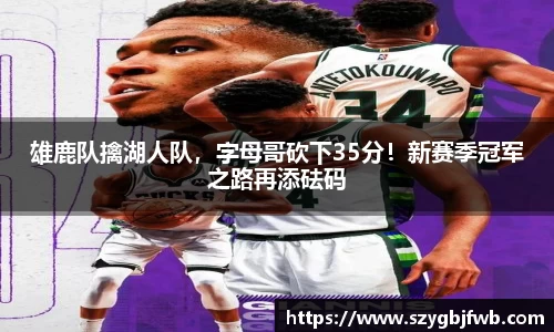 雄鹿队擒湖人队，字母哥砍下35分！新赛季冠军之路再添砝码