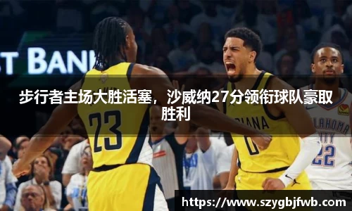 步行者主场大胜活塞，沙威纳27分领衔球队豪取胜利