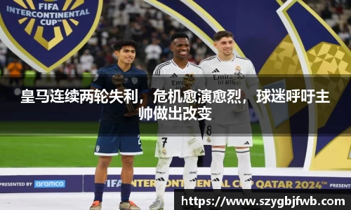 皇马连续两轮失利，危机愈演愈烈，球迷呼吁主帅做出改变