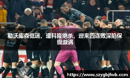勒沃库森低迷，遭科隆绝杀，迎来四连败深陷保级漩涡