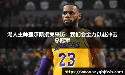 湖人主帅盖尔斯接受采访：我们会全力以赴冲击总冠军