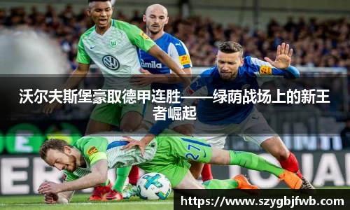 沃尔夫斯堡豪取德甲连胜——绿荫战场上的新王者崛起