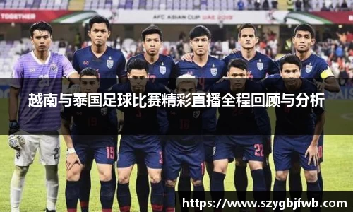 越南与泰国足球比赛精彩直播全程回顾与分析