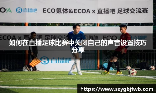 如何在直播足球比赛中关闭自己的声音设置技巧分享