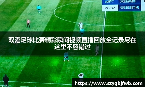 双港足球比赛精彩瞬间视频直播回放全记录尽在这里不容错过
