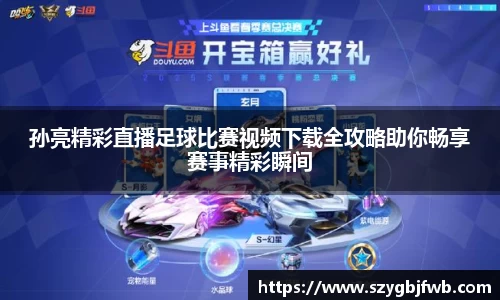 孙亮精彩直播足球比赛视频下载全攻略助你畅享赛事精彩瞬间