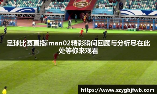 足球比赛直播iman02精彩瞬间回顾与分析尽在此处等你来观看