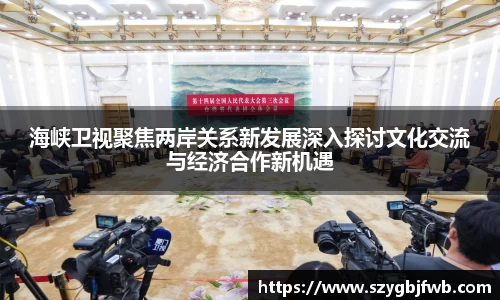 海峡卫视聚焦两岸关系新发展深入探讨文化交流与经济合作新机遇