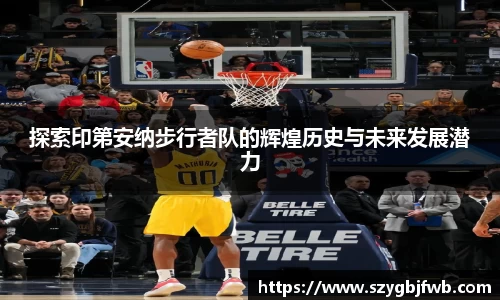 探索印第安纳步行者队的辉煌历史与未来发展潜力