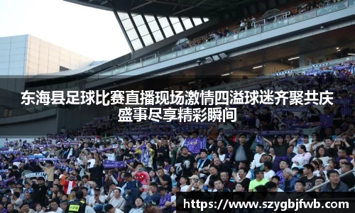 东海县足球比赛直播现场激情四溢球迷齐聚共庆盛事尽享精彩瞬间