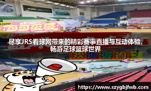 尽享JRS看球网带来的精彩赛事直播与互动体验，畅游足球篮球世界
