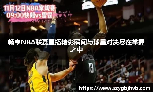 畅享NBA联赛直播精彩瞬间与球星对决尽在掌握之中
