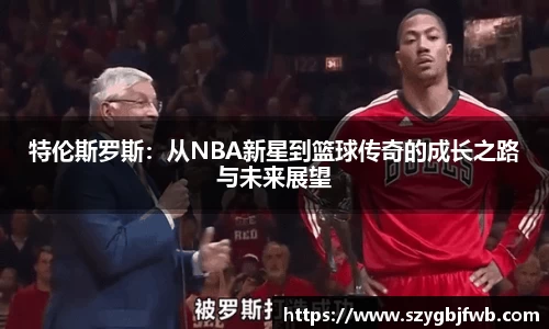 特伦斯罗斯：从NBA新星到篮球传奇的成长之路与未来展望