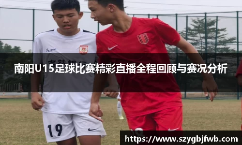 南阳U15足球比赛精彩直播全程回顾与赛况分析