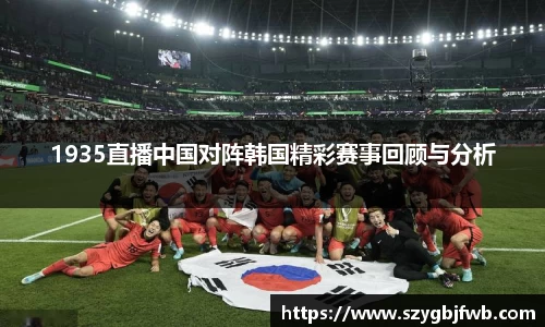1935直播中国对阵韩国精彩赛事回顾与分析