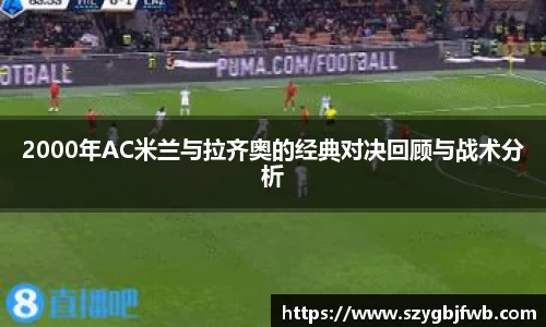 2000年AC米兰与拉齐奥的经典对决回顾与战术分析