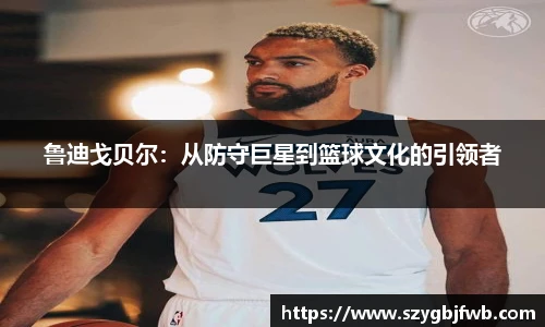 鲁迪戈贝尔：从防守巨星到篮球文化的引领者