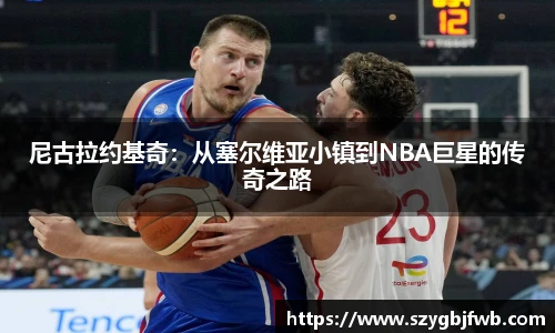 尼古拉约基奇：从塞尔维亚小镇到NBA巨星的传奇之路